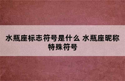 水瓶座标志符号是什么 水瓶座昵称特殊符号